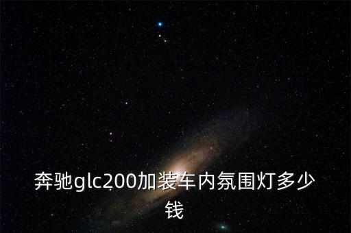 奔驰glc200加装车内氛围灯多少钱