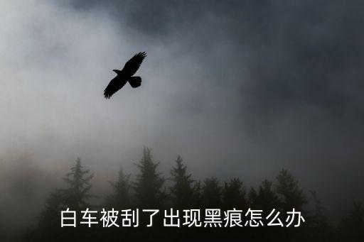 白车被刮了出现黑痕怎么办