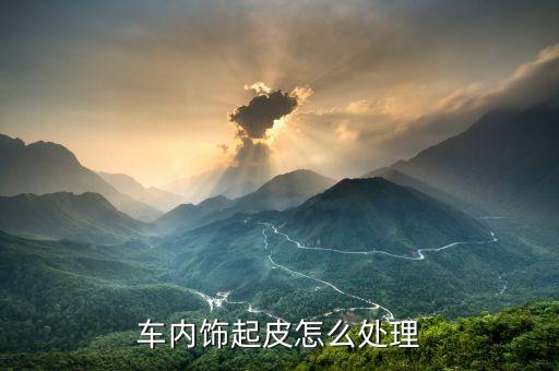 车内饰起皮怎么处理