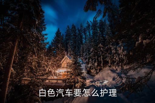 白色汽车要怎么护理