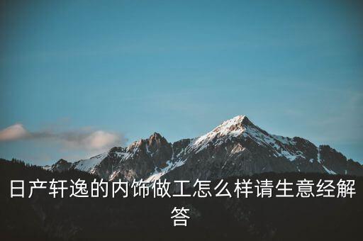日本汽车的内饰怎么样知乎，天籁内饰怎么样