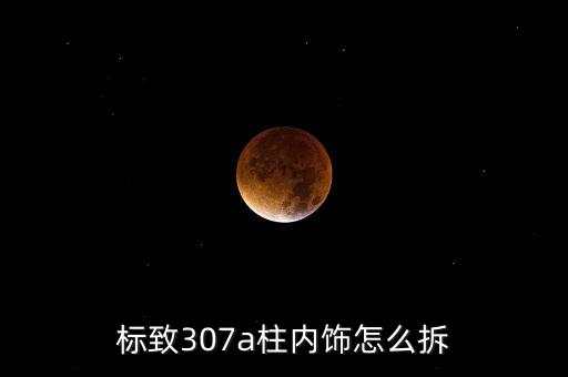 标致307a柱内饰怎么拆