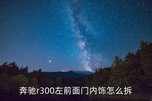 奔驰r300左前面门内饰怎么拆