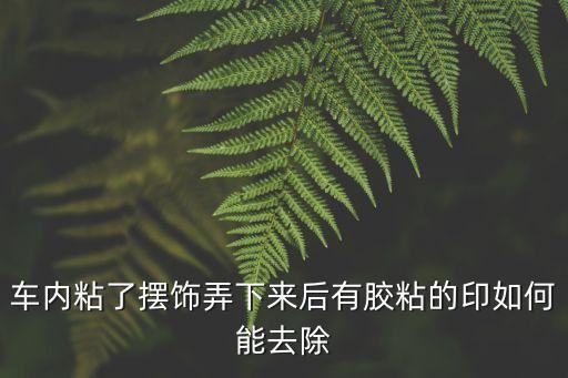 车内粘了摆饰弄下来后有胶粘的印如何能去除