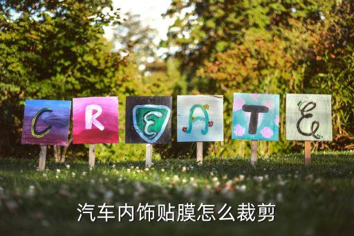 汽车贴内饰膜如何裁剪，汽车内饰贴膜怎么裁剪