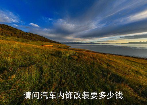请问汽车内饰改装要多少钱