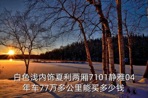白色浅内饰夏利两厢7101静雅04年车77万多公里能买多少钱