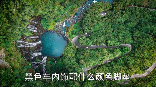 黑色内饰汽车脚垫配色怎么选，黑色车内饰配什么颜色脚垫