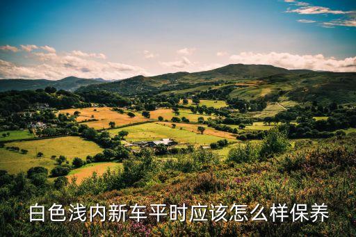白色浅内新车平时应该怎么样保养