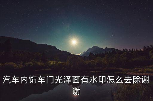 汽车内饰车门光泽面有水印怎么去除谢谢