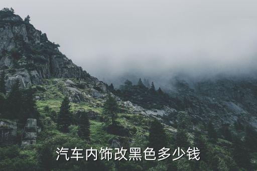 汽车内饰改黑色多少钱