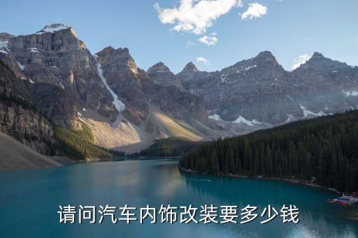 请问汽车内饰改装要多少钱