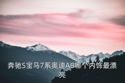 奔驰S宝马7系奥迪A8哪个内饰最漂亮