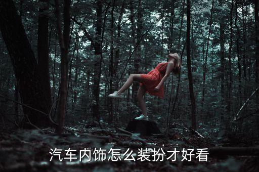 汽车内饰怎么装扮才好看