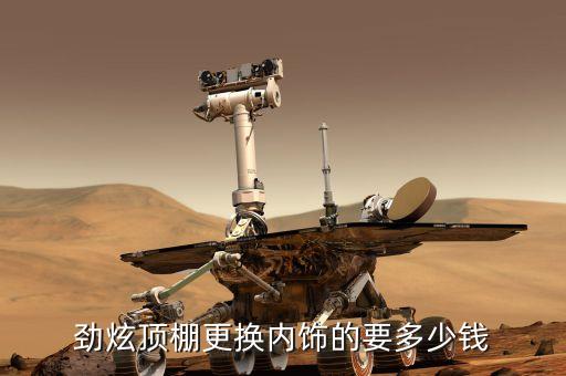 劲炫顶棚更换内饰的要多少钱