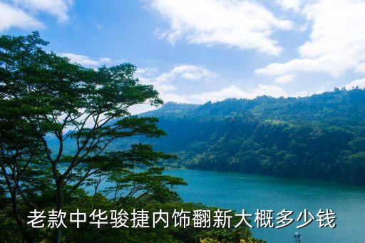 老款中华骏捷内饰翻新大概多少钱
