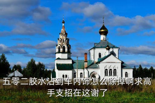 汽车车顶内饰怎么洗掉胶水，怎样去除车内饰品留下的胶迹部