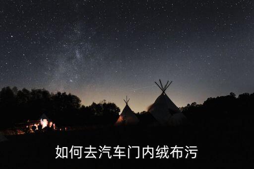 如何清洗汽车绒布内饰门板，如何清洗汽车绒布内饰