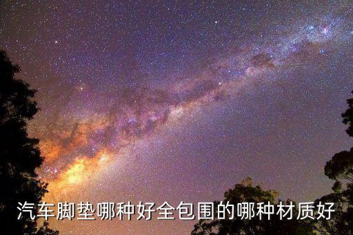 汽车内饰什么脚垫，什么是汽车脚垫