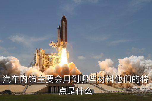 汽车内饰主要会用到哪些材料他们的特点是什么