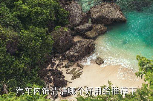 汽车内饰清洁哪个好用给推荐下