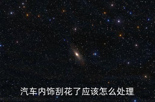 汽车内饰刮花了应该怎么处理