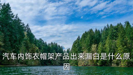 汽车内饰为什么是白色的，汽车内饰衣帽架产品出来漏白是什么原因