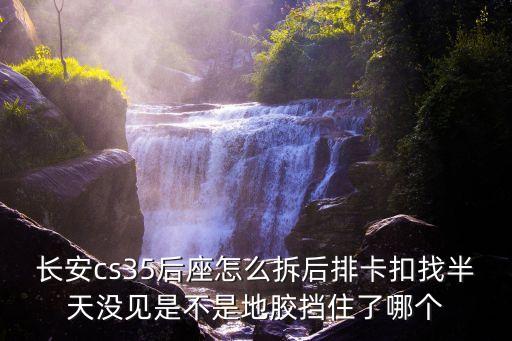 长安cs35后座怎么拆后排卡扣找半天没见是不是地胶挡住了哪个