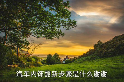 汽车内饰翻新步骤是什么谢谢