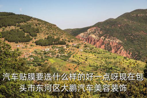 汽车贴膜要选什么样的好一点呀现在包头市东河区大鹏汽车美容装饰
