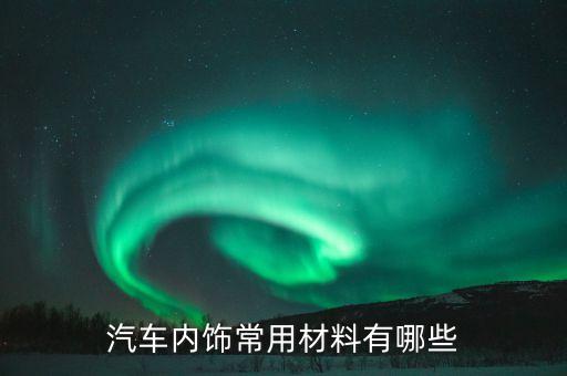 汽车内饰常用材料有哪些