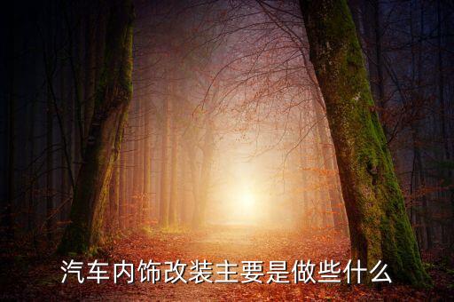 汽车内饰改装主要是做些什么