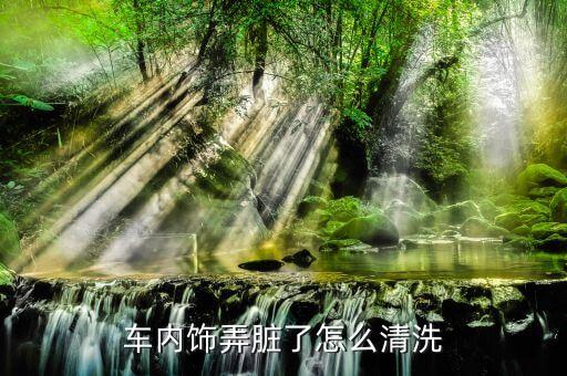 车内饰弄脏了怎么清洗