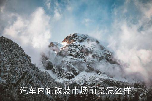 汽车内饰改装市场前景怎么样