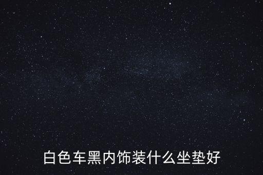 白色车黑内饰装什么坐垫好