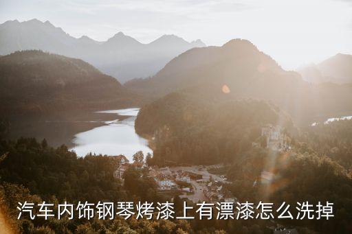 汽车内饰钢琴烤漆上有漂漆怎么洗掉
