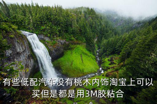 有些低配汽车没有桃木内饰淘宝上可以买但是都是用3M胶粘合