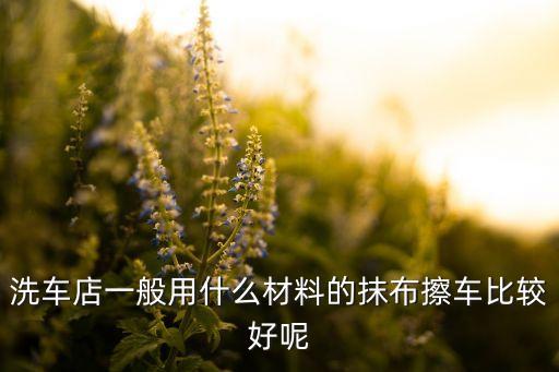 洗车店一般用什么材料的抹布擦车比较好呢