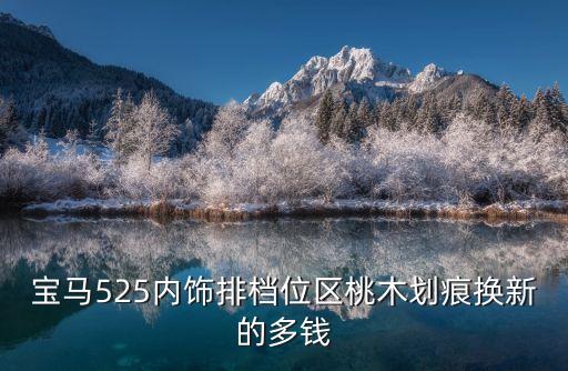 宝马525内饰排档位区桃木划痕换新的多钱