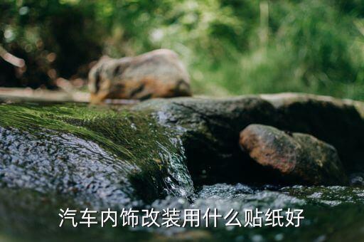 汽车内饰改装用什么贴纸好