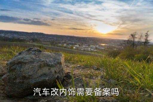 汽车改内饰需要备案吗