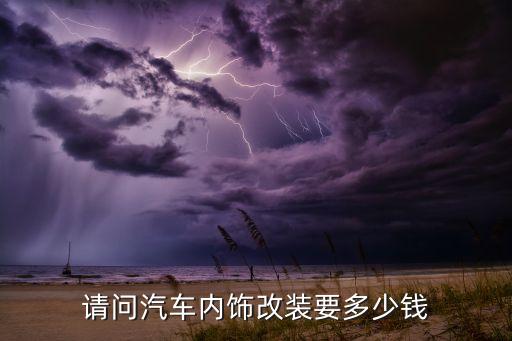 请问汽车内饰改装要多少钱