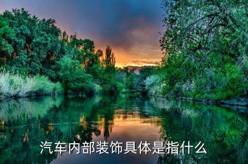 汽车内部装饰具体是指什么