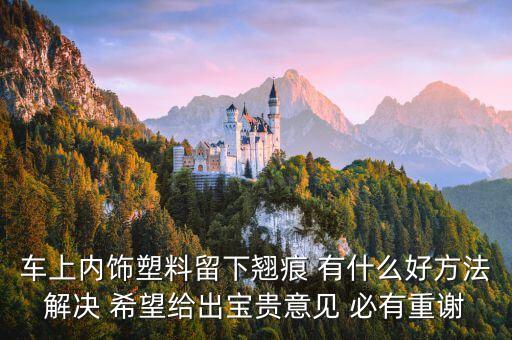 车上内饰塑料留下翘痕 有什么好方法解决 希望给出宝贵意见 必有重谢