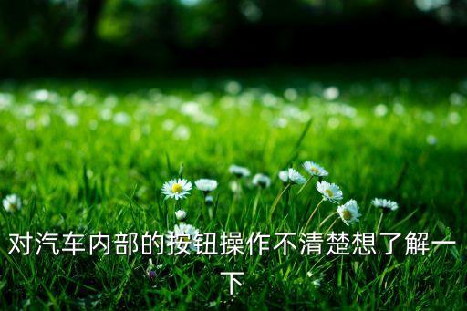 对汽车内部的按钮操作不清楚想了解一下