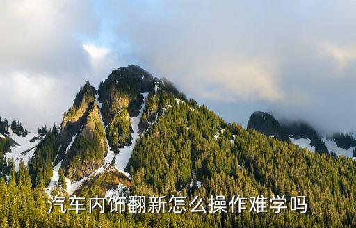 汽车内饰翻新怎么操作难学吗