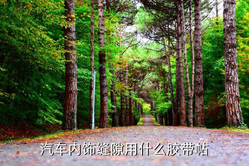 汽车内饰缝隙用什么胶带帖