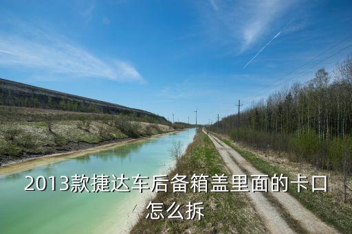 汽车后盖内饰卡扣怎么拆，2013款捷达车后备箱盖里面的卡口怎么拆