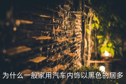 为什么一般家用汽车内饰以黑色的居多