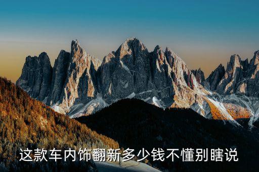 这款车内饰翻新多少钱不懂别瞎说